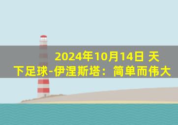 2024年10月14日 天下足球-伊涅斯塔：简单而伟大